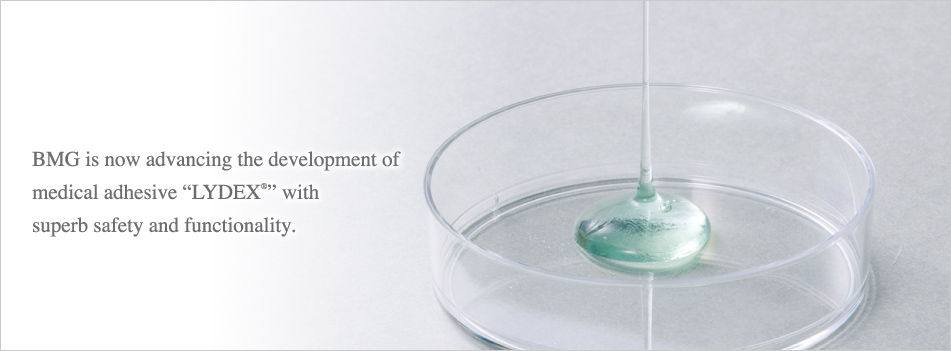 BMG is now advancing the development of medical adhesive “LYDEX®” with superb safety and functionality.