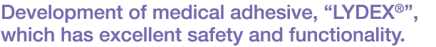 Development of medical adhesive,“LYDEX®”,which has excellent safety and functionality.