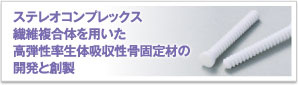 ステレオコンプレックス
繊維複合体を用いた
高弾性率生体吸収性骨固定材の
開発と創製